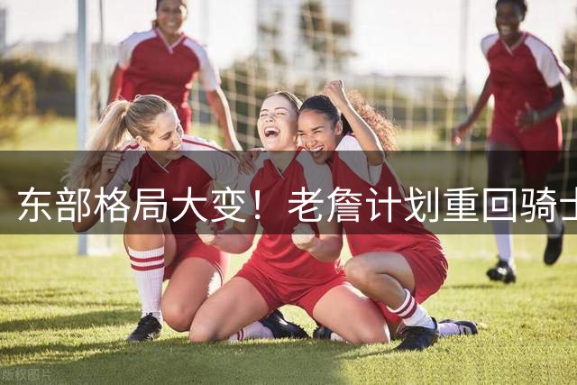 东部格局大变！老詹计划重回骑士，阿伦卷入交易，目的地锁定爵士