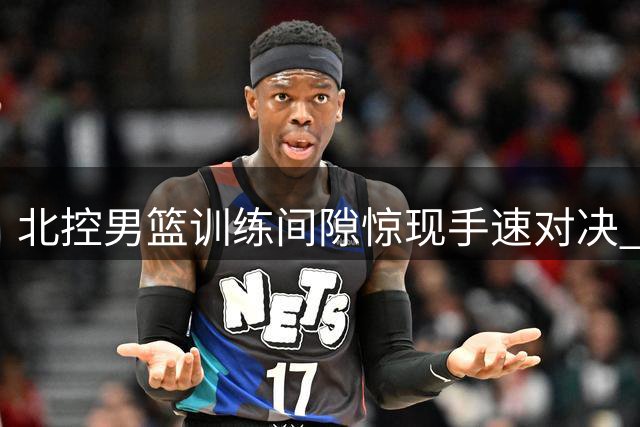 北控男篮训练间隙惊现手速对决 花式叠杯子引爆更衣室