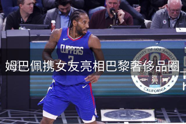 姆巴佩携女友亮相巴黎奢侈品圈 豪门恋情获珠宝商亲自见证