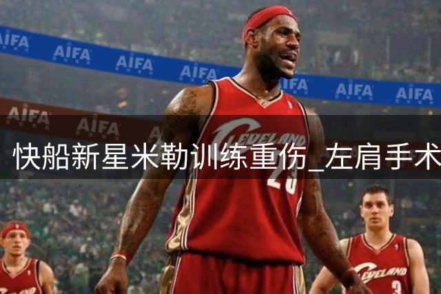 快船新星米勒训练重伤 左肩手术赛季报销