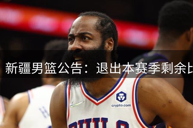 新疆男篮公告：退出本赛季剩余比赛及CBA联盟