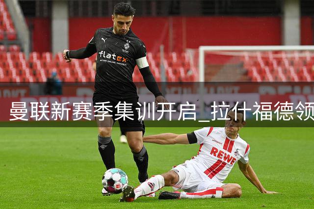 曼联新赛季集训开启 拉什福德领衔主力齐聚爱尔兰