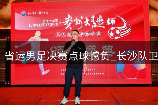 省运男足决赛点球憾负 长沙队卫冕梦碎益阳