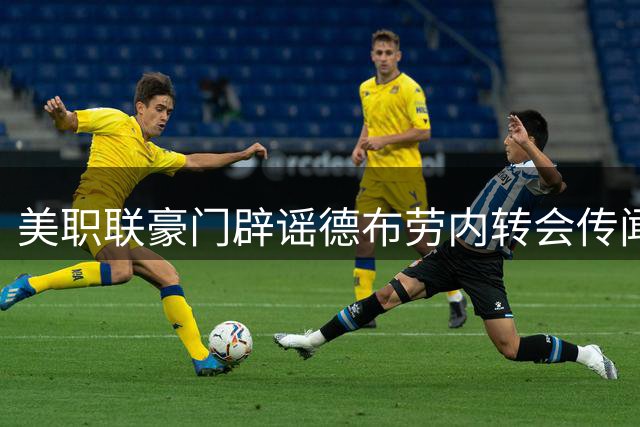 美职联豪门辟谣德布劳内转会传闻 内部人士透露引援方向