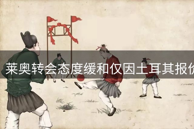 莱奥转会态度缓和仅因土耳其报价 米兰面临艰难抉择