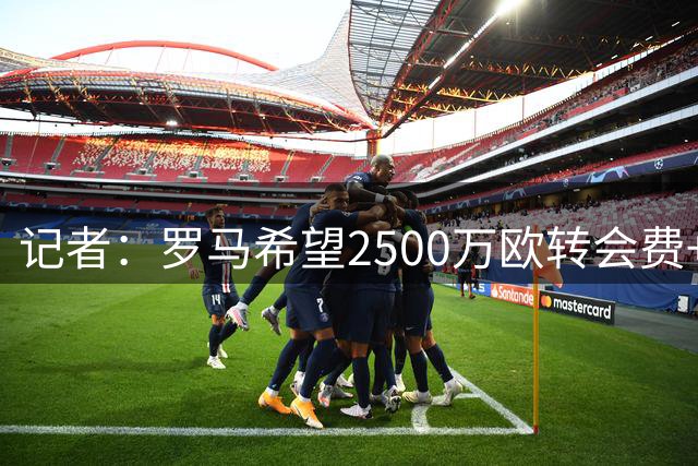 记者：罗马希望2500万欧转会费+200万至300万奖金，敲定雷德交易