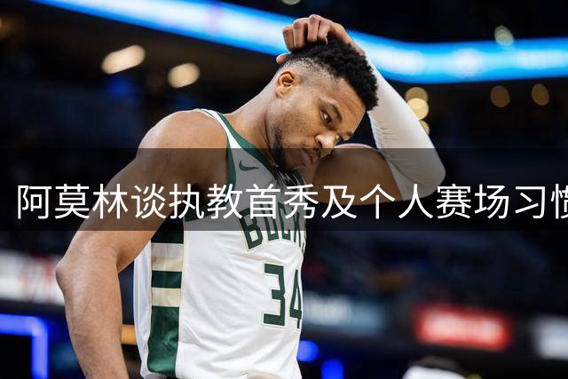 阿莫林谈执教首秀及个人赛场习惯
