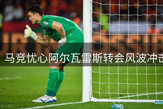 马竞忧心阿尔瓦雷斯转会风波冲击球队新赛季表现