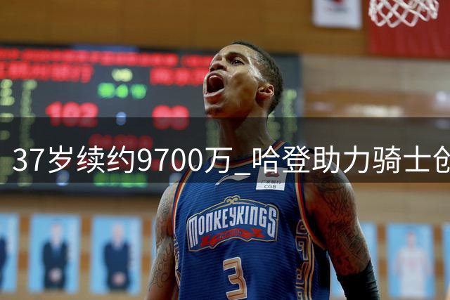 37岁续约9700万 哈登助力骑士创佳绩